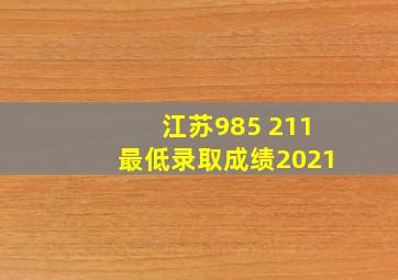 江苏985 211最低录取成绩2021